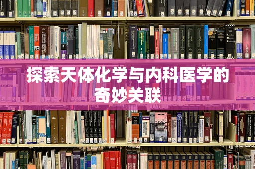 探索天体化学与内科医学的奇妙关联