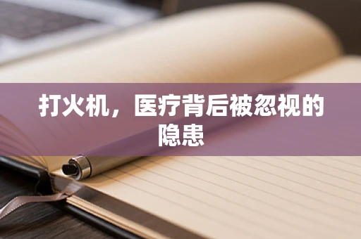 打火机，医疗背后被忽视的隐患