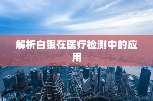 解析白银在医疗检测中的应用