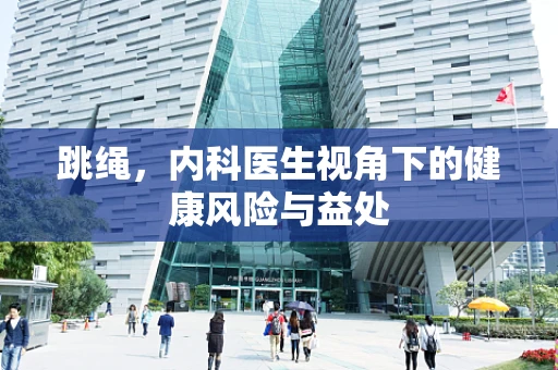 跳绳，内科医生视角下的健康风险与益处