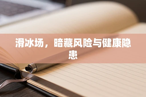 滑冰场，暗藏风险与健康隐患