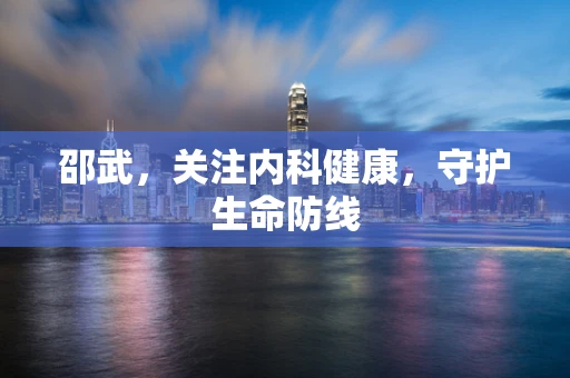 邵武，关注内科健康，守护生命防线