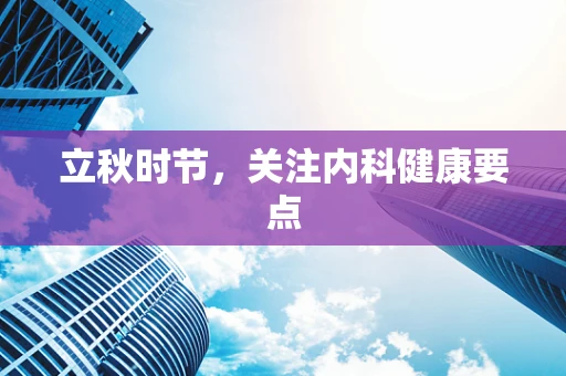 立秋时节，关注内科健康要点