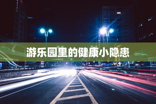 游乐园里的健康小隐患