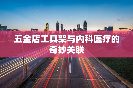 五金店工具架与内科医疗的奇妙关联