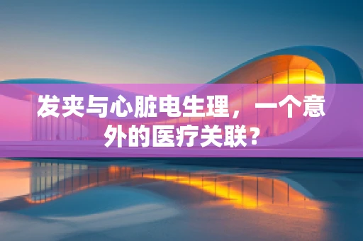 发夹与心脏电生理，一个意外的医疗关联？