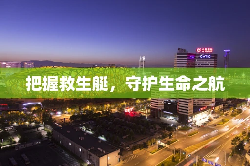 把握救生艇，守护生命之航