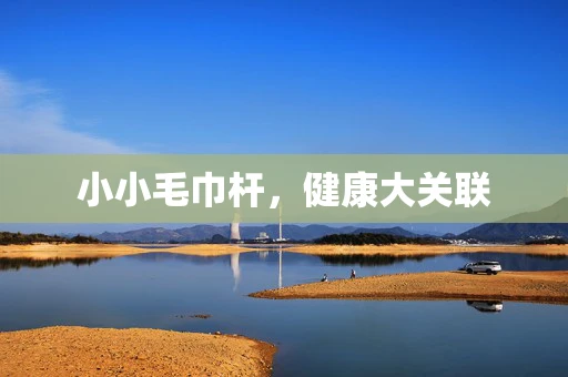 小小毛巾杆，健康大关联