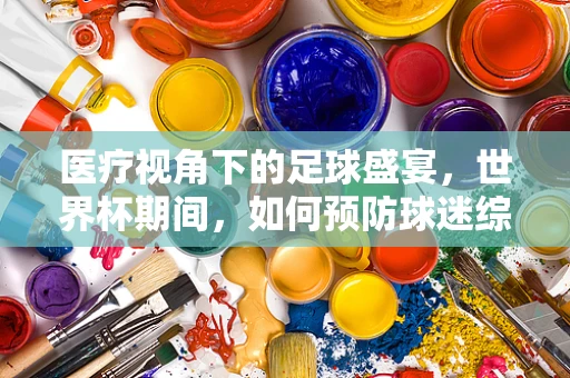 医疗视角下的足球盛宴，世界杯期间，如何预防球迷综合症？