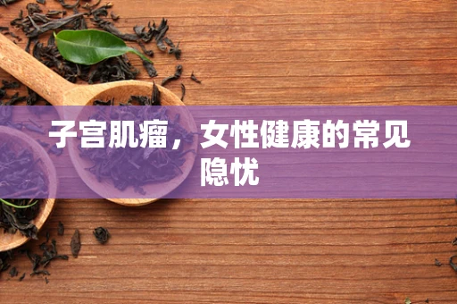 子宫肌瘤，女性健康的常见隐忧