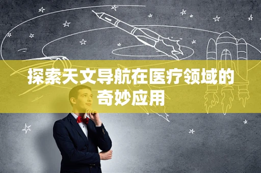 探索天文导航在医疗领域的奇妙应用