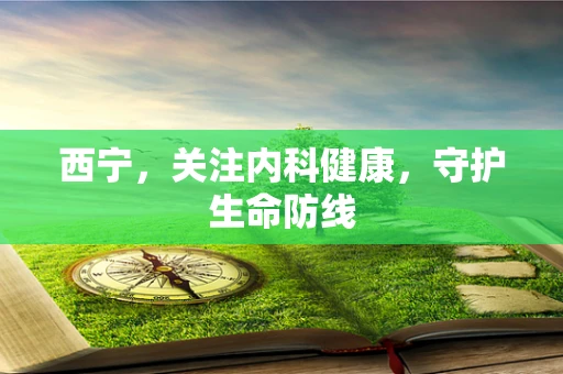 西宁，关注内科健康，守护生命防线
