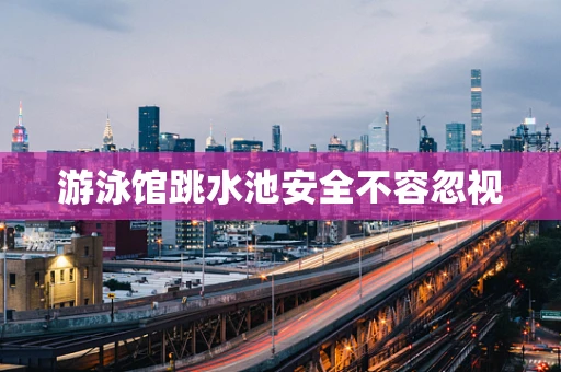 游泳馆跳水池安全不容忽视