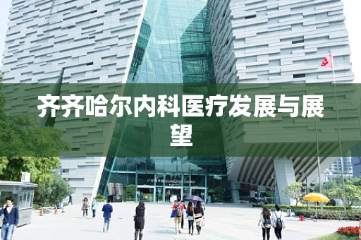 齐齐哈尔内科医疗发展与展望