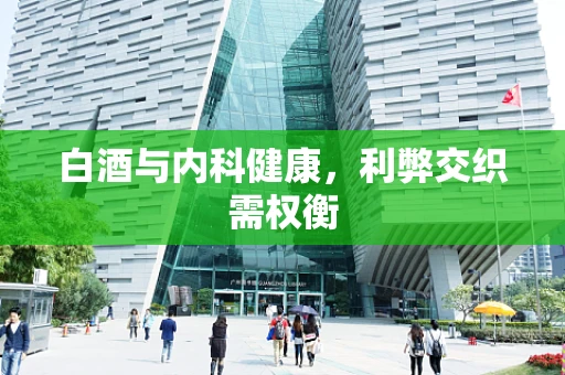 白酒与内科健康，利弊交织需权衡