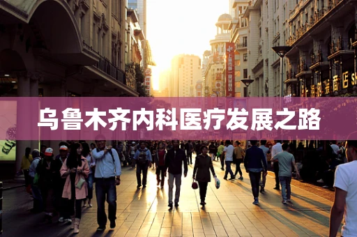乌鲁木齐内科医疗发展之路