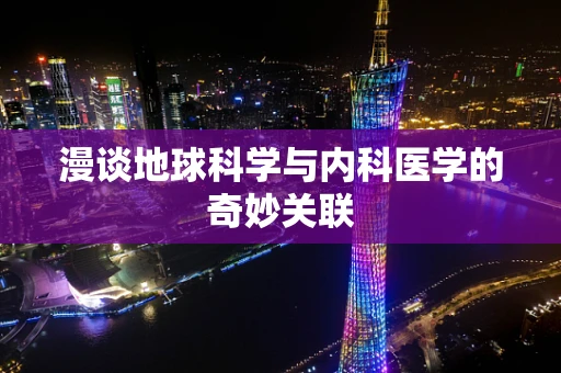 漫谈地球科学与内科医学的奇妙关联