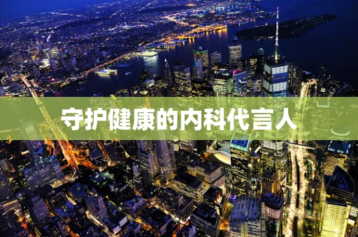 守护健康的内科代言人