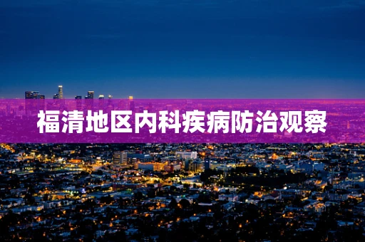 福清地区内科疾病防治观察