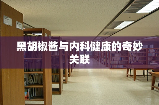 黑胡椒酱与内科健康的奇妙关联