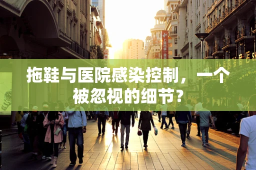 拖鞋与医院感染控制，一个被忽视的细节？