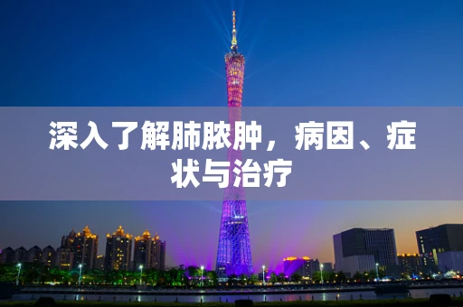 深入了解肺脓肿，病因、症状与治疗