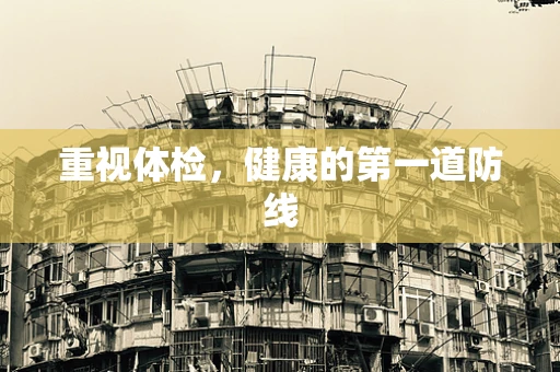 重视体检，健康的第一道防线