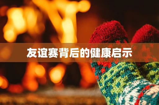 友谊赛背后的健康启示