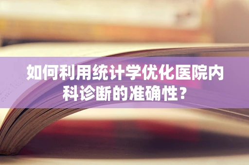 如何利用统计学优化医院内科诊断的准确性？