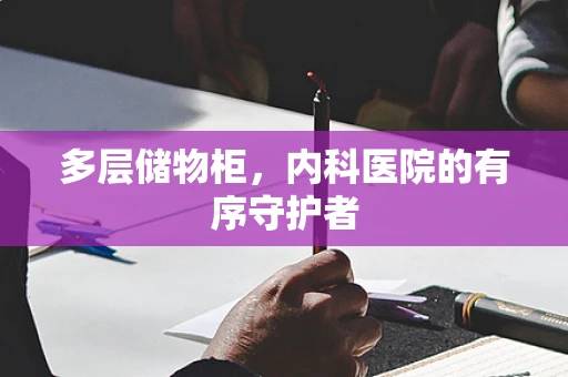 多层储物柜，内科医院的有序守护者