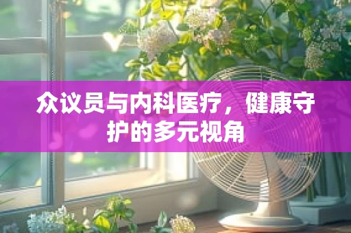众议员与内科医疗，健康守护的多元视角