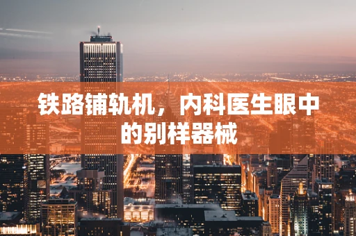 铁路铺轨机，内科医生眼中的别样器械