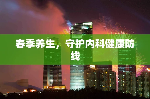 春季养生，守护内科健康防线