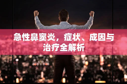 急性鼻窦炎，症状、成因与治疗全解析