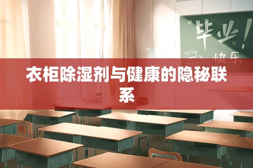 衣柜除湿剂与健康的隐秘联系