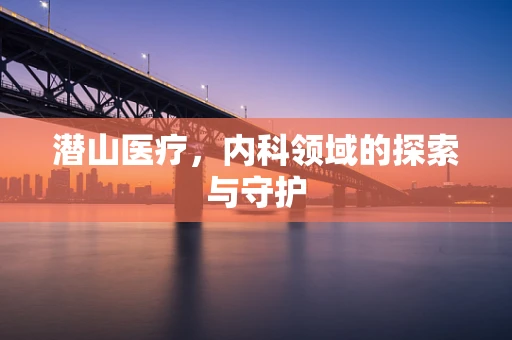 潜山医疗，内科领域的探索与守护