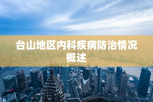 台山地区内科疾病防治情况概述