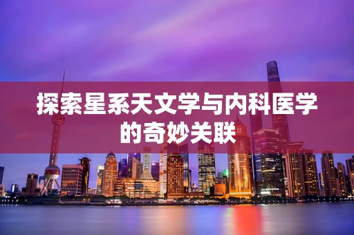 探索星系天文学与内科医学的奇妙关联