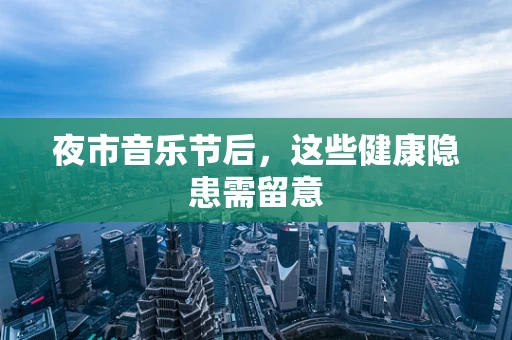 夜市音乐节后，这些健康隐患需留意