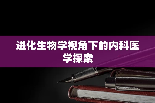 进化生物学视角下的内科医学探索