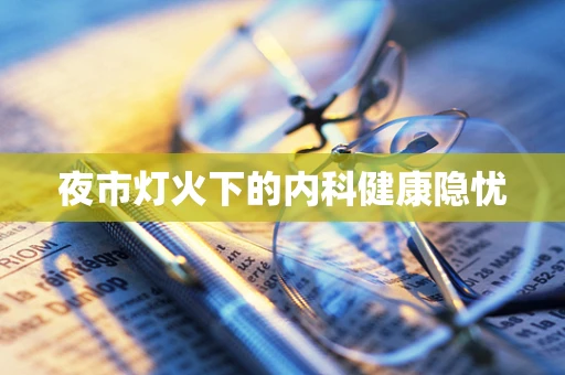 夜市灯火下的内科健康隐忧