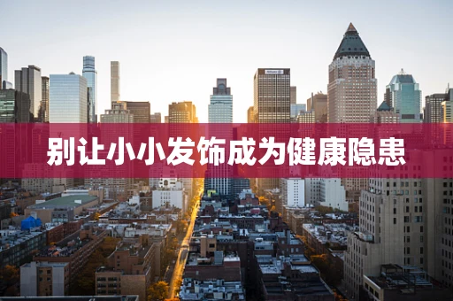 别让小小发饰成为健康隐患