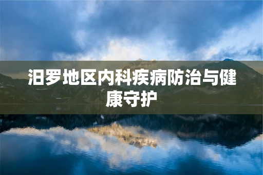 汨罗地区内科疾病防治与健康守护