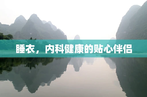 睡衣，内科健康的贴心伴侣