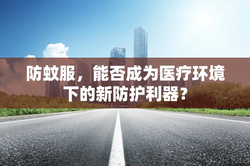 防蚊服，能否成为医疗环境下的新防护利器？