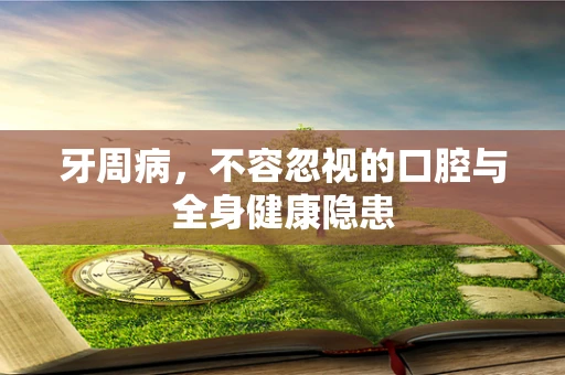 牙周病，不容忽视的口腔与全身健康隐患