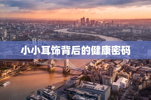 小小耳饰背后的健康密码