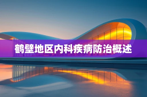 鹤壁地区内科疾病防治概述