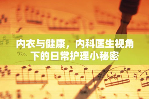 内衣与健康，内科医生视角下的日常护理小秘密