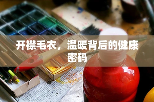 开襟毛衣，温暖背后的健康密码